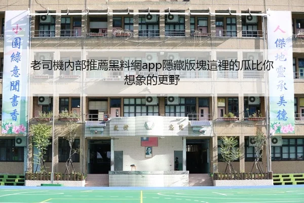 老司機內部推薦黑料網app隱藏版塊這裡的瓜比你想象的更野