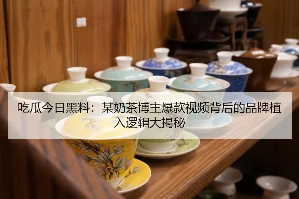 吃瓜今日黑料：某奶茶博主爆款视频背后的品牌植入逻辑大揭秘